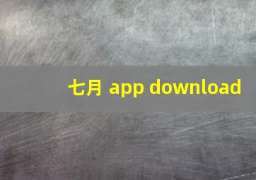 七月 app download